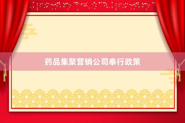 药品集聚营销公司奉行政策