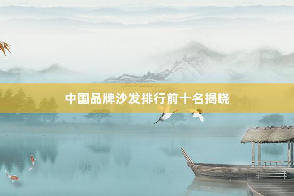 中国品牌沙发排行前十名揭晓