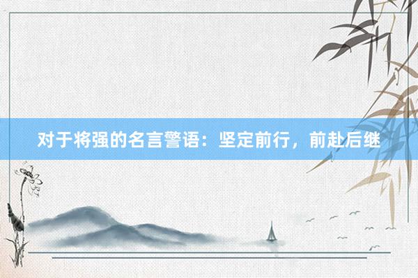 对于将强的名言警语：坚定前行，前赴后继